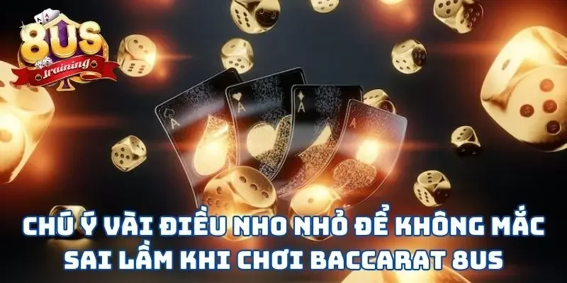 Baccarat 8US - Học Ngay Mẹo Hay Để Bách Chiến Bách Thắng  4 Chú ý vài điều nho nhỏ để không mắc sai lầm khi chơi Baccarat 8US