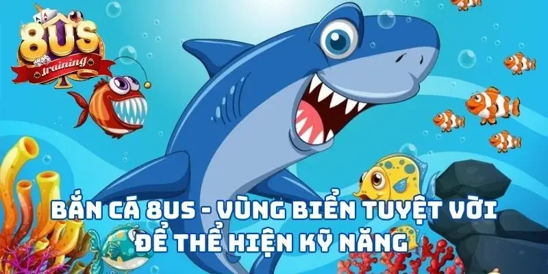Bắn Cá 8US - Vùng Biển Tuyệt Vời Để Thể Hiện Kỹ Năng  2 Bắn Cá 8US - Vùng Biển Tuyệt Vời Để Thể Hiện Kỹ Năng