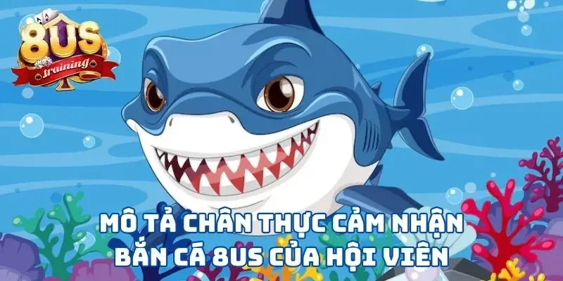 Bắn Cá 8US - Vùng Biển Tuyệt Vời Để Thể Hiện Kỹ Năng  2 Mô tả chân thực cảm nhận bắn cá 8US của hội viên