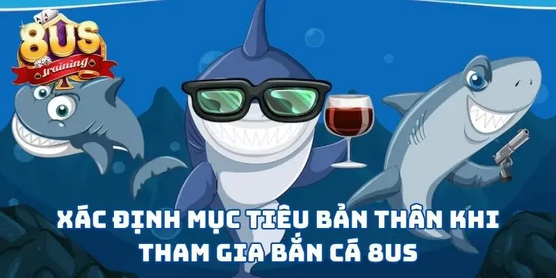 Bắn Cá 8US - Vùng Biển Tuyệt Vời Để Thể Hiện Kỹ Năng  3 Hiểu rõ mục tiêu mình muốn khi chơi bắn cá 8US