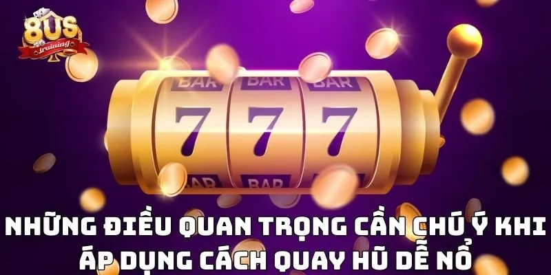 Những điều quan trọng cần chú ý khi áp dụng cách quay hũ dễ nổ