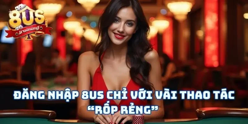 Đăng Nhập 8US Và Vui Chơi Chỉ Với Vài Thao Tác “Rốp Rẻng”  1 Đăng Nhập 8US Và Vui Chơi Chỉ Với Vài Thao Tác “Rốp Rẻng”