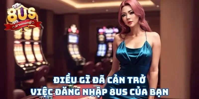 Đăng Nhập 8US Và Vui Chơi Chỉ Với Vài Thao Tác “Rốp Rẻng”  4 Điều gì đã cản trở việc đăng nhập 8US của bạn
