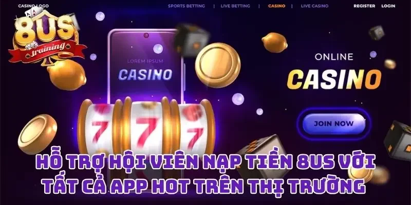 Nạp Tiền 8US Liền Tay Với Bất Kỳ Cách Thức Nào Bạn Thích  3 Hỗ trợ hội viên nạp tiền 8US với tất cả app hot trên thị trường