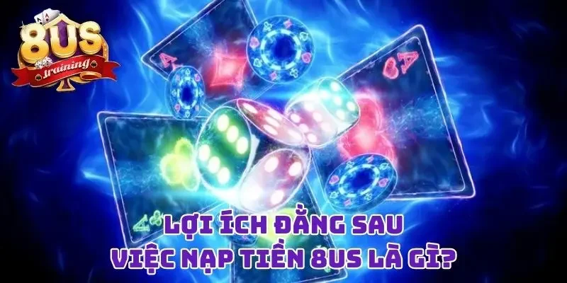 Nạp Tiền 8US Liền Tay Với Bất Kỳ Cách Thức Nào Bạn Thích  2 Lợi ích đằng sau việc nạp tiền 8US là gì?